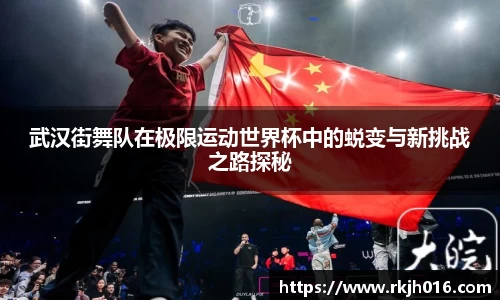 武汉街舞队在极限运动世界杯中的蜕变与新挑战之路探秘