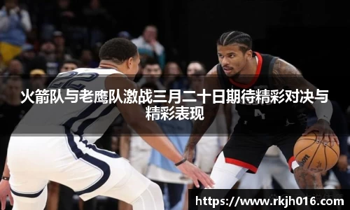 火箭队与老鹰队激战三月二十日期待精彩对决与精彩表现