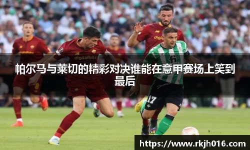 帕尔马与莱切的精彩对决谁能在意甲赛场上笑到最后