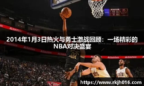 2014年1月3日热火与勇士激战回顾：一场精彩的NBA对决盛宴